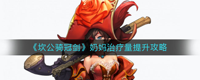 《坎公骑冠剑》奶妈治疗量提升方法