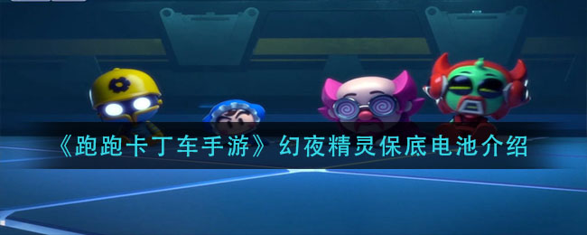 《跑跑卡丁车手游》幻夜精灵保底电池详解