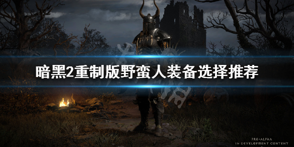 《暗黑破坏神2重制版》野蛮人装备怎么选 野蛮人装备选择推荐