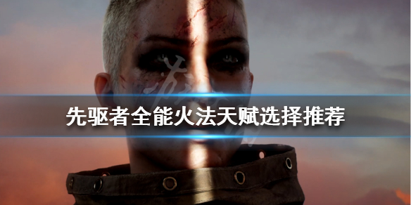《先驱者》全能火法天赋怎么点 全能火法天赋选择推荐