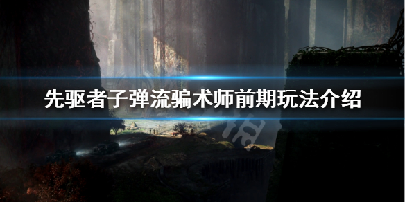 《先驱者》子弹流骗术师前期怎么玩 子弹流骗术师前期玩法介绍
