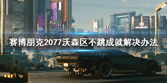 《赛博朋克2077》沃森区不跳成就怎么办 沃森区不跳成就解决办法