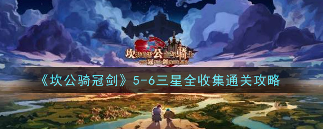 《坎公骑冠剑》5-6三星全收集通关方法 《坎公骑冠剑》5-6三星全收集通关方法