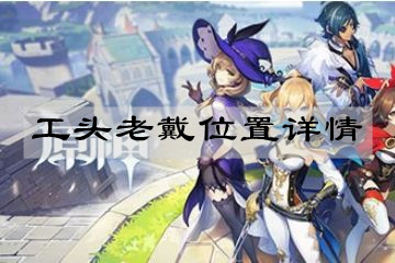 《原神》手游工头老戴位置详情