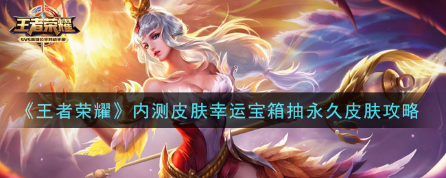 《王者荣耀》内测皮肤幸运宝箱抽永久皮肤方法