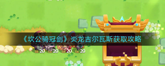 《坎公骑冠剑》炎龙吉尔瓦斯获取方法