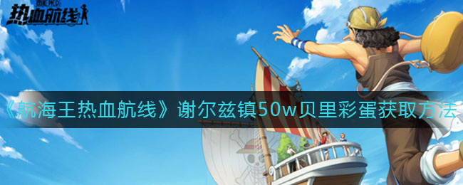 《航海王热血航线》谢尔兹镇50w贝里彩蛋获取攻略