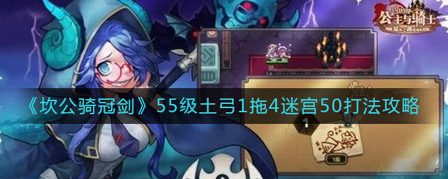 《坎公骑冠剑》55级土弓1拖4迷宫50打法介绍