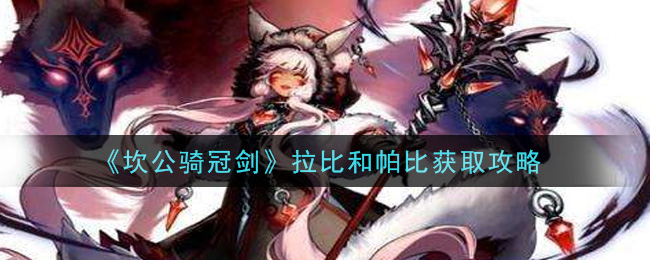 《坎公骑冠剑》拉比和帕比获取方法