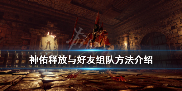 《神佑释放》怎么组队？与好友组队方法介绍