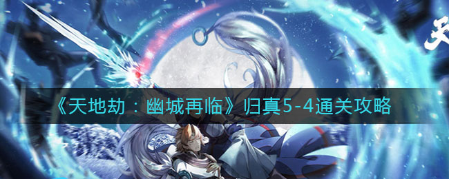 《天地劫：幽城再临》归真5-4通关技巧