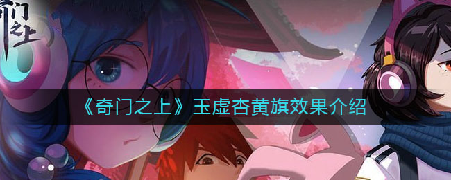 《奇门之上》玉虚杏黄旗效果怎么样