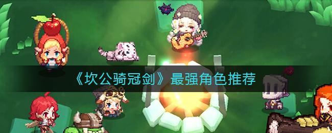   《坎公骑冠剑》最强三星角色推荐