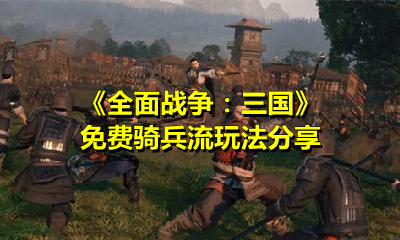 《全面战争：三国》免费骑兵流玩法分享