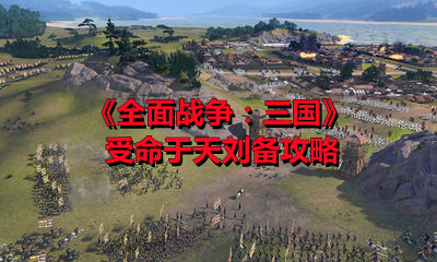 《全面战争：三国》受命于天刘备攻略