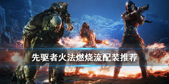 《先驱者》火法燃烧流怎么配装？火法燃烧流配装推荐