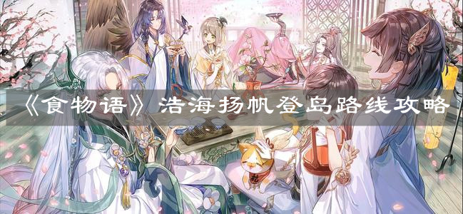 《食物语》浩海扬帆登岛路线攻略