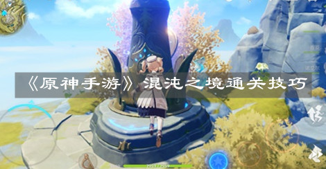 《原神手游》混沌之境通关技巧
