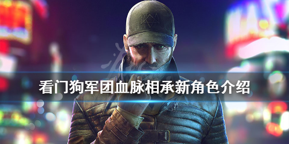 《看门狗军团》血脉相承新角色有哪些？血脉相承新角色介绍