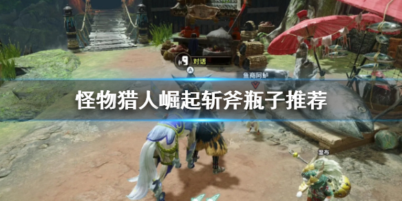 《怪物猎人崛起》斩斧瓶子怎么选 斩斧瓶子推荐