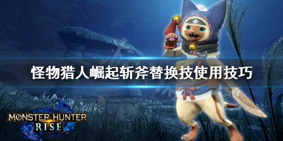 《怪物猎人崛起》斩斧替换技怎么用 斩斧替换技使用技巧
