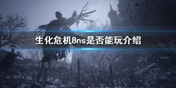 《生化危机8》ns能玩吗 ns是否能玩介绍