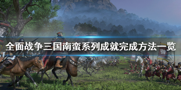 《全面战争三国》南蛮系列成就怎么完成 南蛮系列成就完成方法一览
