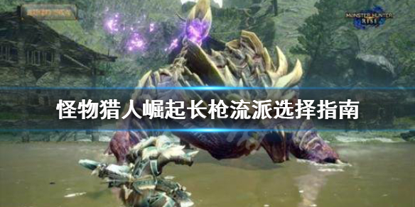 《怪物猎人崛起》长枪流派怎么选 长枪流派选择指南