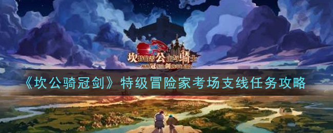 《坎公骑冠剑》特级冒险家考场支线介绍