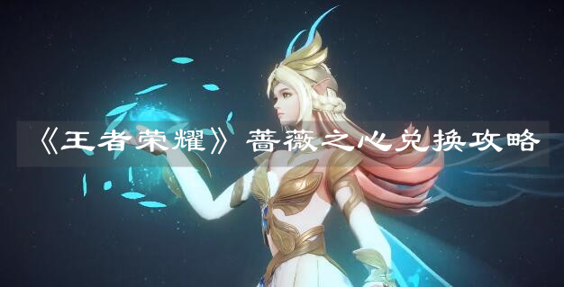 《王者荣耀》蔷薇之心兑换攻略