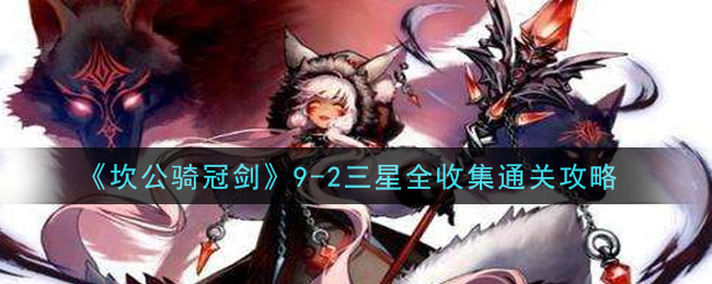 《坎公骑冠剑》9-2三星全收集通关方法
