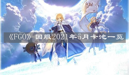 《FGO》国服2021年5月卡池一览