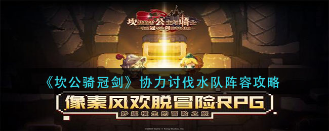 《坎公骑冠剑》协力讨伐水队阵容介绍