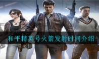和平精英号火箭发射时间一览