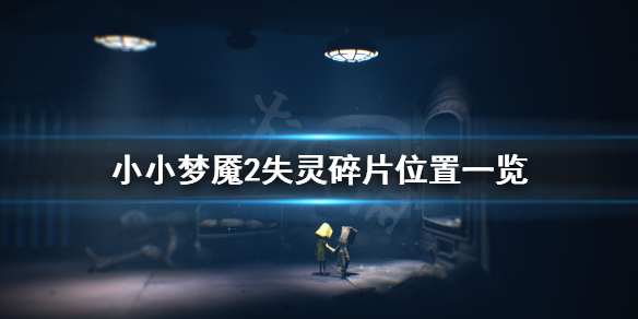 《小小梦魇2》失灵碎片在哪 失灵碎片位置一览