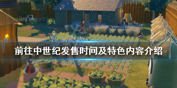 《前往中世纪》游戏什么时候出？发售时间及特色内容介绍