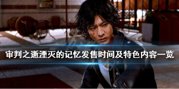 《审判之逝湮灭的记忆》什么时候出？发售时间及特色内容一览