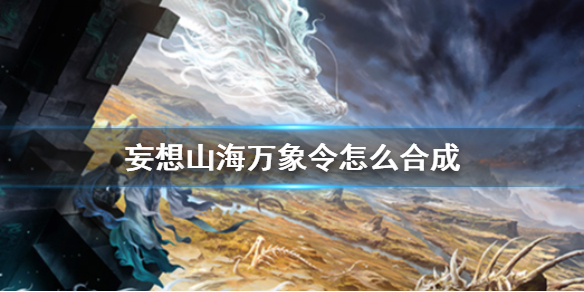 《妄想山海》万象令怎么合成 万象令合成方法介绍