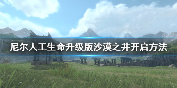《尼尔人工生命升级版》沙漠之井怎么开 沙漠之井开启方法