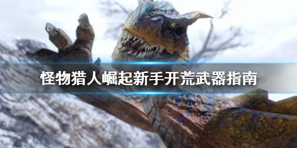 《怪物猎人崛起》新手开荒武器怎么选 新手开荒武器指南