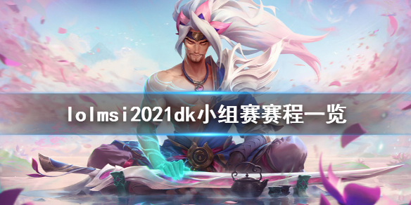 《英雄联盟》msi2021dk小组赛什么时候打 msi2021dk小组赛赛程一览