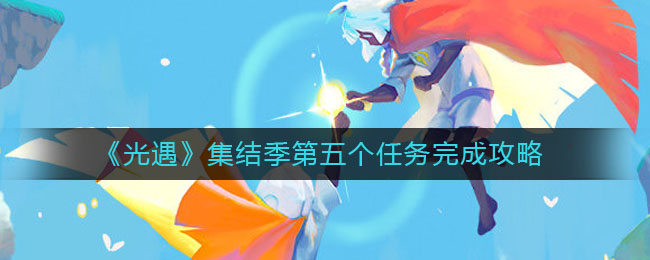 《光遇》集结季第五个任务完成方法