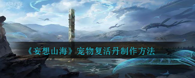 《妄想山海》宠物复活丹制作介绍