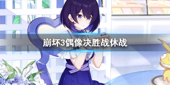 《崩坏3》偶像决胜战休战详情介绍
