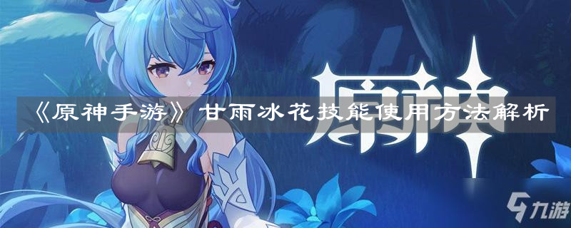 《原神手游》甘雨冰花技能使用方法解析
