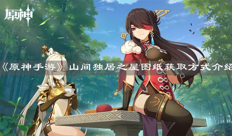 《原神手游》山间独居之屋图纸获取方式介绍