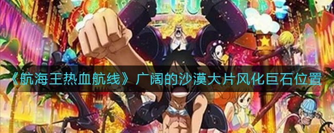 《航海王热血航线》广阔的沙漠大片风化巨石具体位置