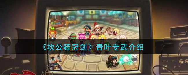 《坎公骑冠剑》青叶专武讲解