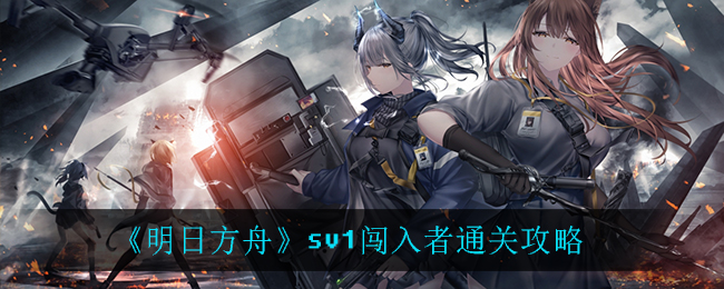 《明日方舟》sv1闯入者通关技巧
