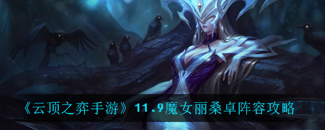 《云顶之弈手游》11.9魔女丽桑卓阵容介绍